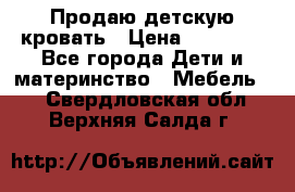 Продаю детскую кровать › Цена ­ 13 000 - Все города Дети и материнство » Мебель   . Свердловская обл.,Верхняя Салда г.